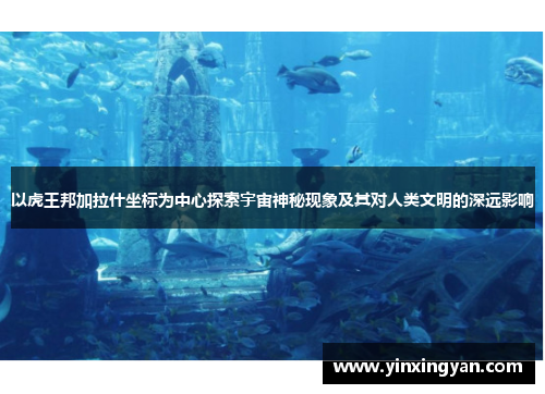 以虎王邦加拉什坐标为中心探索宇宙神秘现象及其对人类文明的深远影响