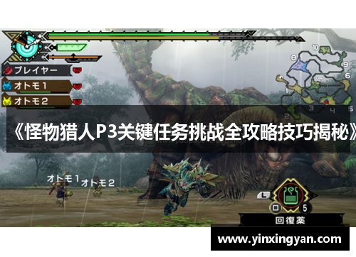 《怪物猎人P3关键任务挑战全攻略技巧揭秘》 《怪物猎人P3关键任务挑战全攻略技巧揭秘》