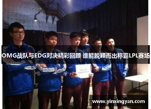 OMG战队与EDG对决精彩回顾 谁能脱颖而出称霸LPL赛场