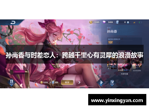 孙尚香与时差恋人：跨越千里心有灵犀的浪漫故事