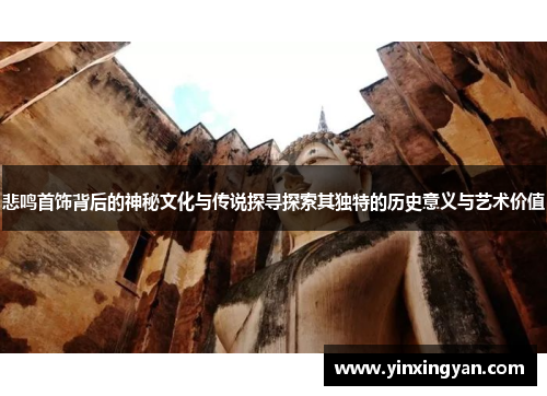 悲鸣首饰背后的神秘文化与传说探寻探索其独特的历史意义与艺术价值